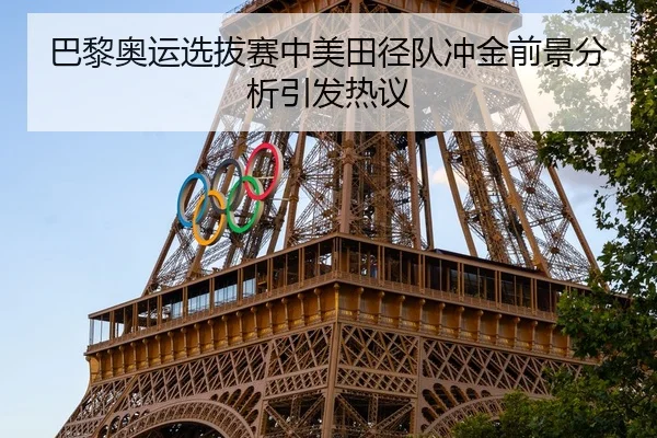 巴黎奥运选拔赛中美田径队冲金前景分析引发热议