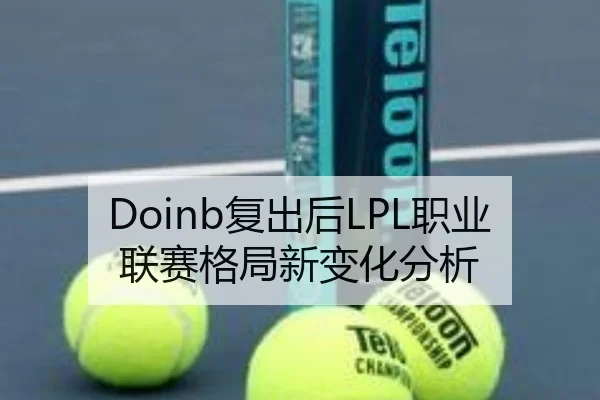 Doinb复出后LPL职业联赛格局新变化分析